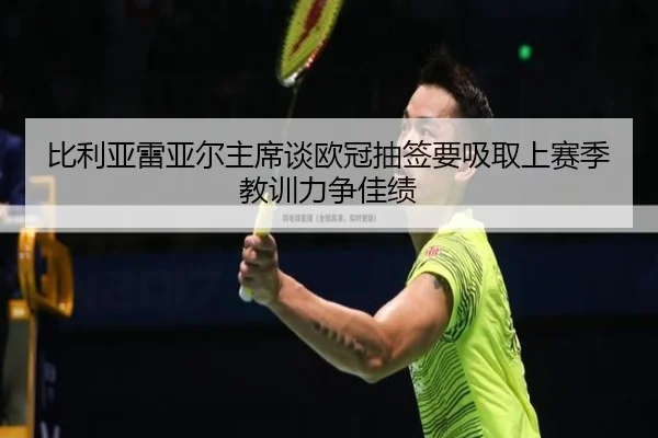 比利亚雷亚尔主席谈欧冠抽签要吸取上赛季教训力争佳绩